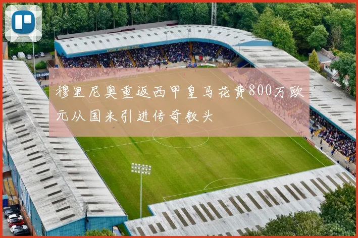 穆里尼奥重返西甲皇马花费800万欧元从国米引进传奇教头