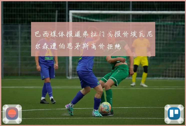 巴西媒体报道弗拉门戈报价埃瓦尼尔森遭伯恩茅斯高价拒绝