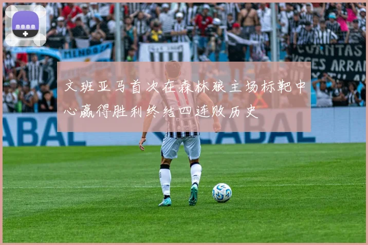 文班亚马首次在森林狼主场标靶中心赢得胜利终结四连败历史